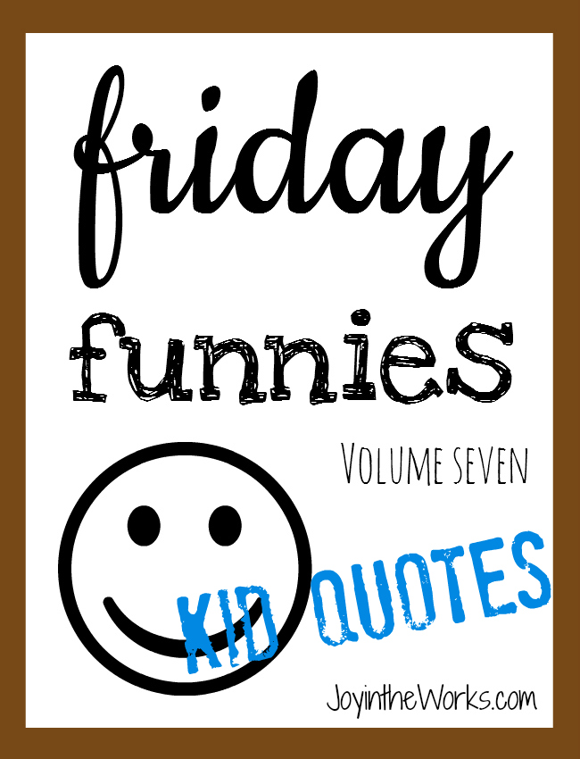 Friday funnies volume 7 kid quotes via joyintheworks.com