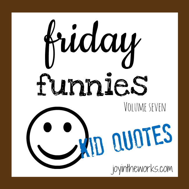 Friday funnies volume 7 kid quotes via joyintheworks.com