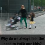 Why do we always feel the need to rush our kids?